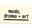 music, drama + art